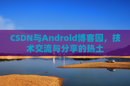 CSDN与Android博客园，技术交流与分享的热土