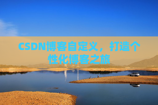 CSDN博客自定义，打造个性化博客之旅