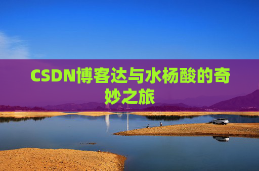 CSDN博客达与水杨酸的奇妙之旅