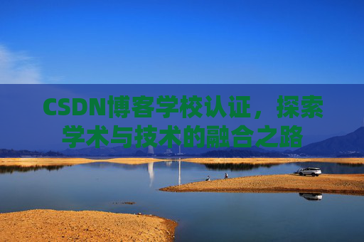 CSDN博客学校认证，探索学术与技术的融合之路