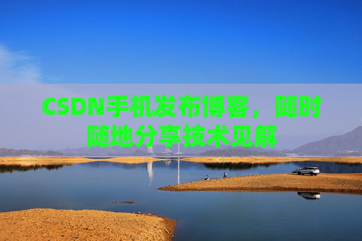 CSDN手机发布博客，随时随地分享技术见解