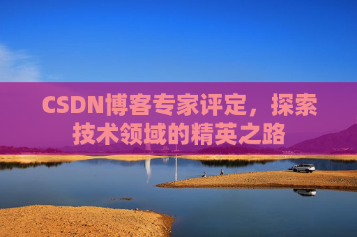 CSDN博客专家评定，探索技术领域的精英之路