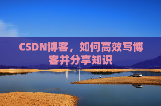 CSDN博客，如何高效写博客并分享知识